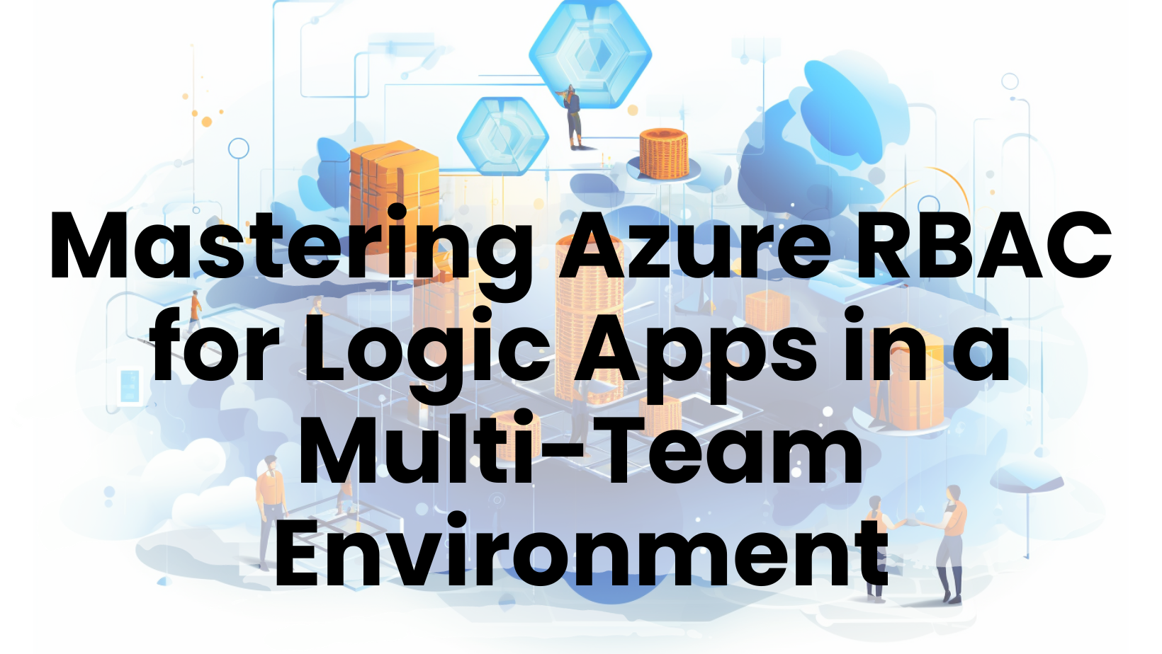 Mastering Azure RBAC for Logic Apps in a Multi-Team Environment